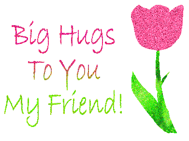 Big Hugs To You My Friend!