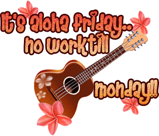 It’s Aloha Friday Ho Worktill Monday